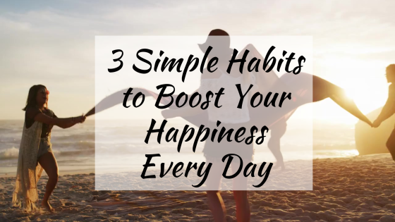 3 Simple Habits to Boost Your Happiness Every Day 3 Simple Habits to Boost Your Happiness Every Day