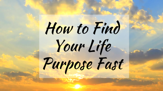 How to Find Your Life Purpose Fast